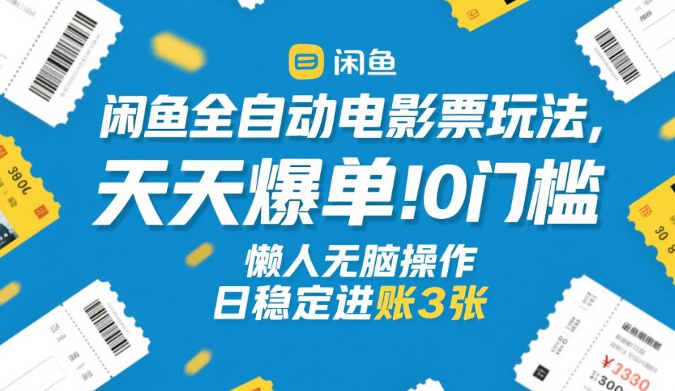 闲鱼全自动电影票玩法，天天爆单，0门槛，懒人无脑操作，日稳定进账3张+【揭秘】-智云网
