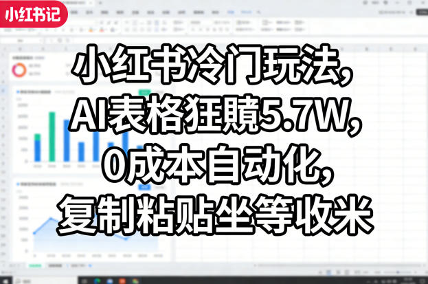 小红书冷门玩法，AI表格狂賺5.7W，0成本自动化，复制粘贴坐等收米-智云网