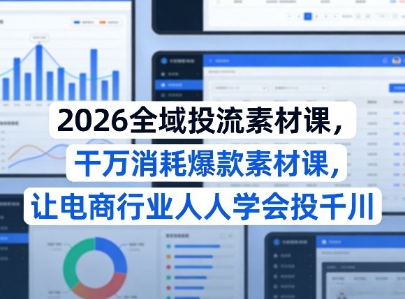 2026全域投流素材课，干万消耗爆款素材课，让电商行业人人学会投千川-智云网