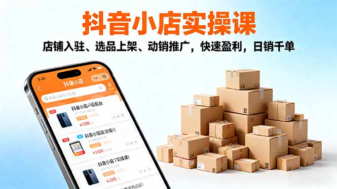 2025抖音小店实操课，店铺入驻、选品上架、动销推广，快速盈利，日销千单-智云网