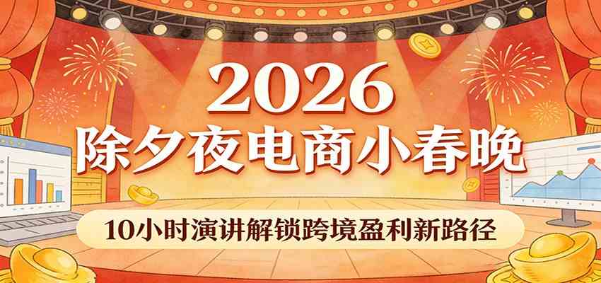 2026除夕夜电商小春晚，10小时演讲解锁跨境盈利新路径-智云网