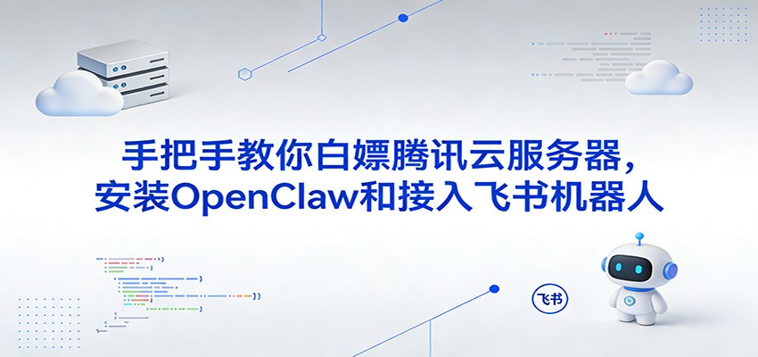 手把手教你白嫖腾讯云服务器，安装OpenClaw和接入飞书机器人-智云网