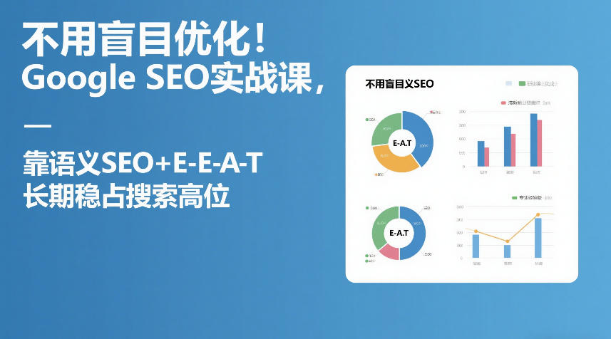 不用盲目优化！Google SEO实战课，靠语义SEO+E-E-A-T，长期稳占搜索高位-智云网