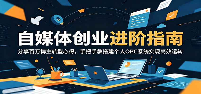 自媒体创业进阶指南：分享百万博主转型心得，手把手教搭建个人OPC系统实现高效运转-智云网