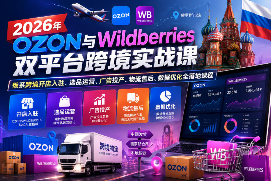 2026年OZON与Wildberries双平台跨境实战课，俄系跨境开店入驻、选品运营、广告投产、物流售后、数据优化全落地课程-智云网