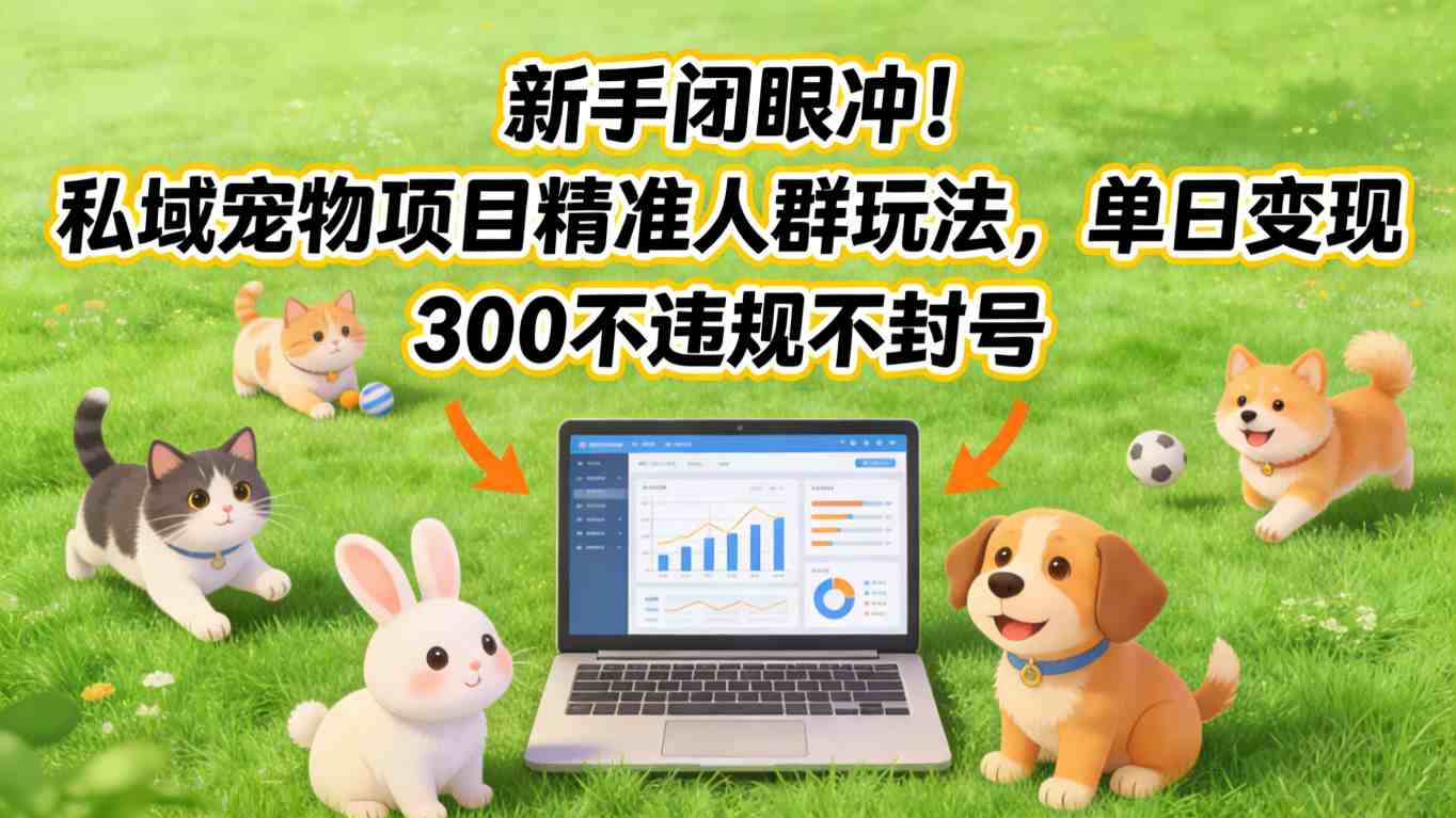新手闭眼冲！私域宠物项目精准人群玩法，单日变现3张不违规不封号-智云网