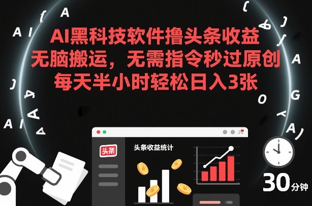 AI黑科技软件撸头条收益，无脑搬运，无需指令秒过原创，每天半小时轻松日入3张【揭秘】-智云网