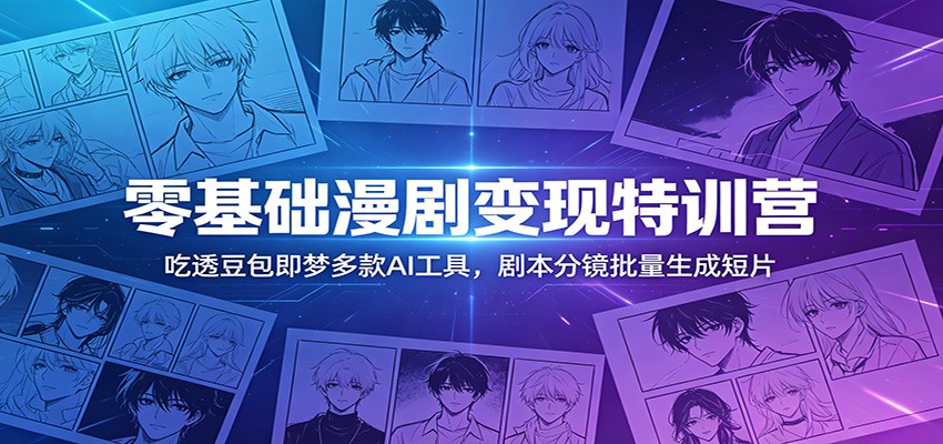 零基础漫剧变现特训营：吃透豆包即梦多款AI工具，剧本分镜批量生成短片-智云网