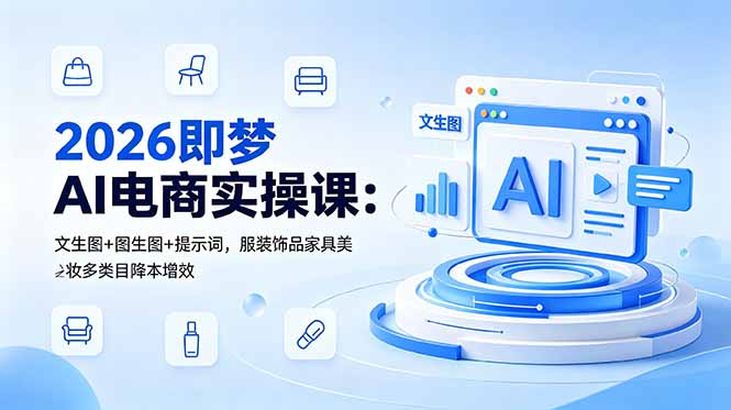 2026即梦AI电商实操课：文生图+图生图+提示词，服装饰品家具美妆多类目降本增效-智云网