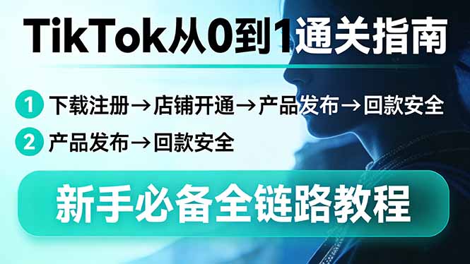 TikTok从0到1通关指南：下载注册→店铺开通→产品发布→回款安全，新手必备全链路教程-智云网