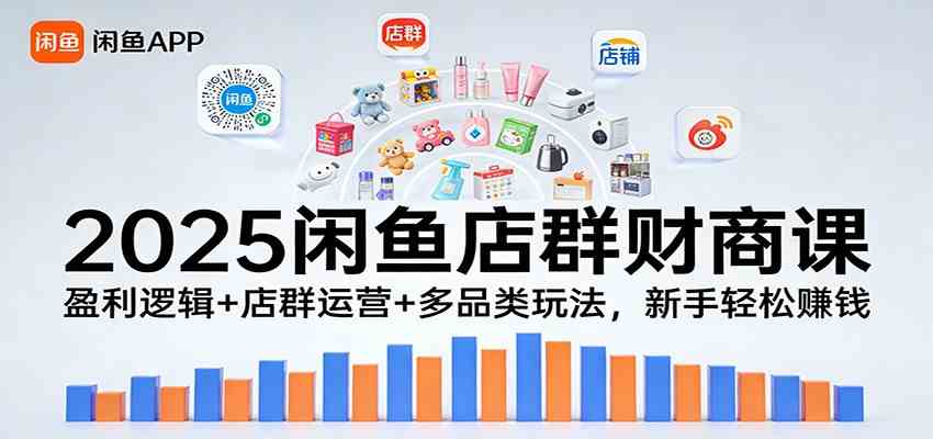 2025闲鱼店群财商课：盈利逻辑+店群运营+多品类玩法，新手轻松赚钱-智云网