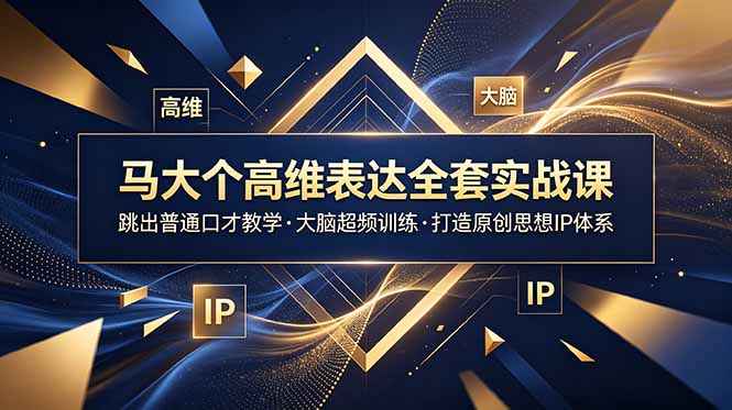 马大个高维表达全套实战课，跳出普通口才教学，大脑超频训练打造原创思想IP体系-智云网