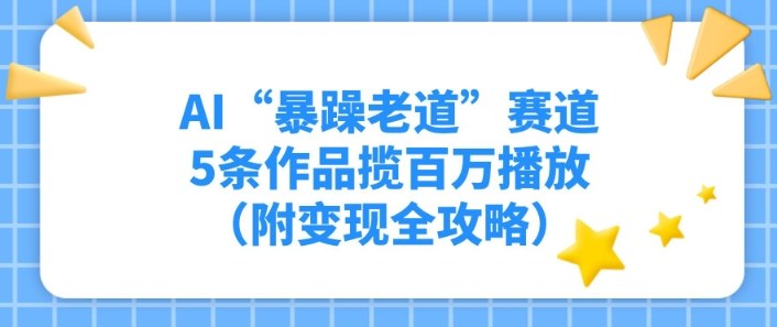 AI“暴躁老道”赛道，5条作品揽百万播放（附变现全攻略）-智云网