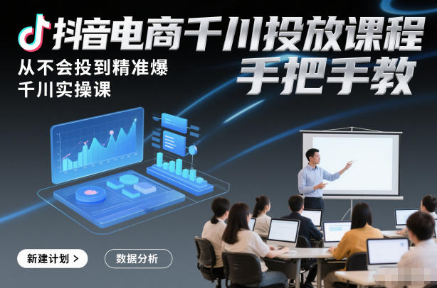 抖音电商千川投放课程，从不会投到精准爆，千川实操课，手把手教-智云网