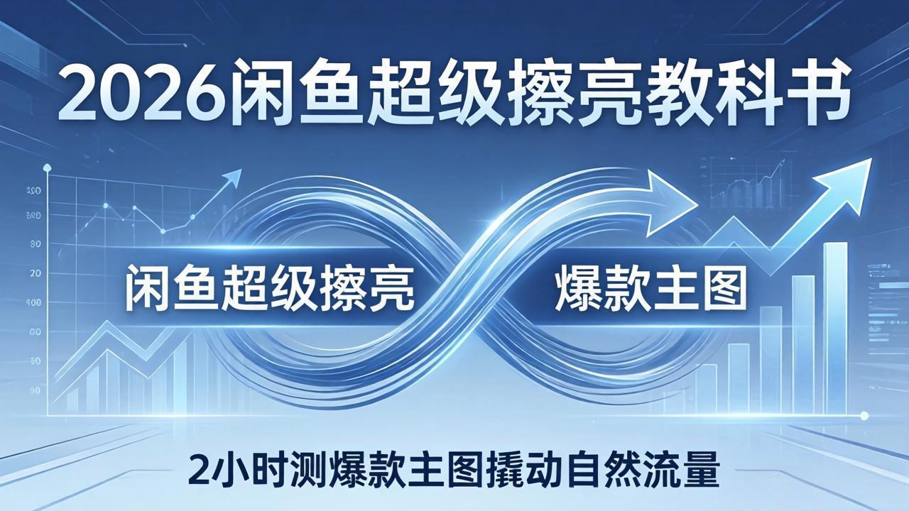 2026闲鱼超级擦亮教科书：底层逻辑出价×转化率，2小时测爆款主图撬动自然流量-智云网