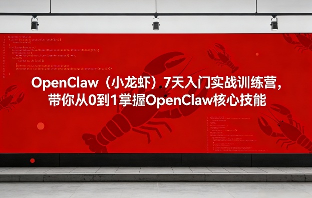 OpenClaw（小龙虾）7天入门实战训练营，带你从0到1掌握OpenClaw核心技能（更新）-智云网