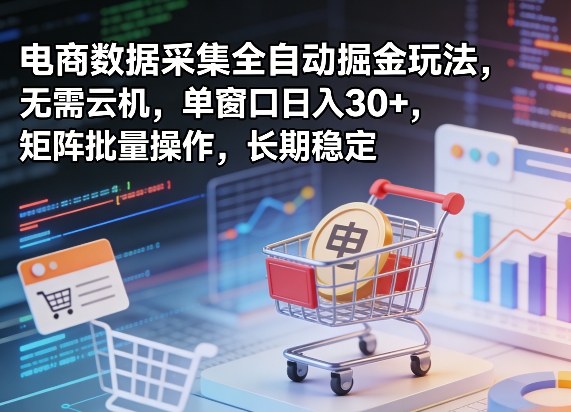 独家电商数据采集全自动掘金玩法，无需云机，单窗口日入30+，矩阵批量操作，长期稳定【揭秘】-智云网