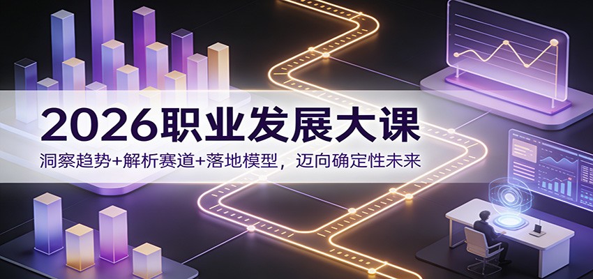 2026职业发展大课：洞察趋势+解析赛道+落地模型，迈向确定性未来-智云网