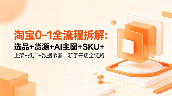淘宝0-1全流程拆解：选品+货源+AI主图+SKU+上架+推广+数据诊断，新手开店全链路-智云网