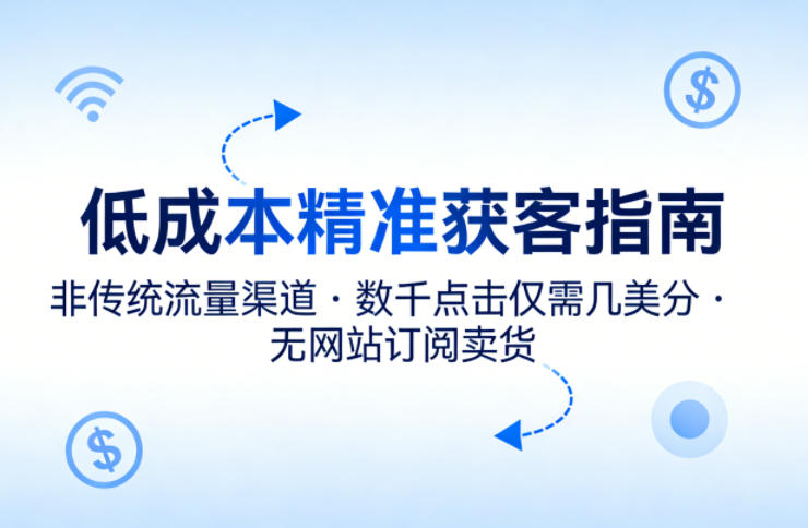 低成本精准获客指南，用非传统流量渠道，实现数千点击仅需几美分，不用网站也能搞订阅卖货-智云网