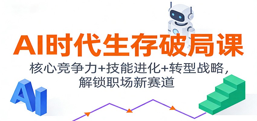 AI时代生存破局课：核心竞争力+技能进化+转型战略，解锁职场新赛道-智云网