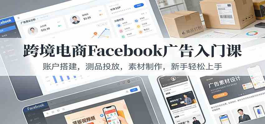 跨境电商Facebook广告入门课：账户搭建，测品投放，素材制作，新手轻松上手-智云网