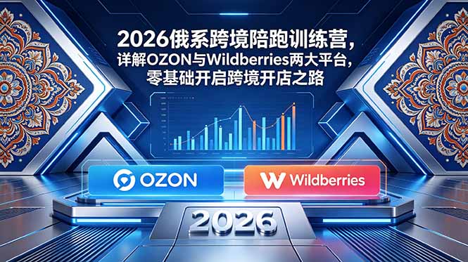 2026俄系跨境陪跑训练营，详解OZON与Wildberries两大平台，零基础开启跨境开店之路-智云网