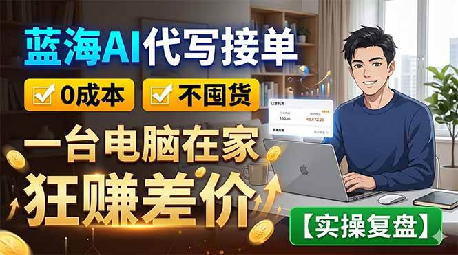 （18739期）蓝海AI代写接单：0成本不囤货，一台电脑在家狂赚差价【实操复盘】-智云网