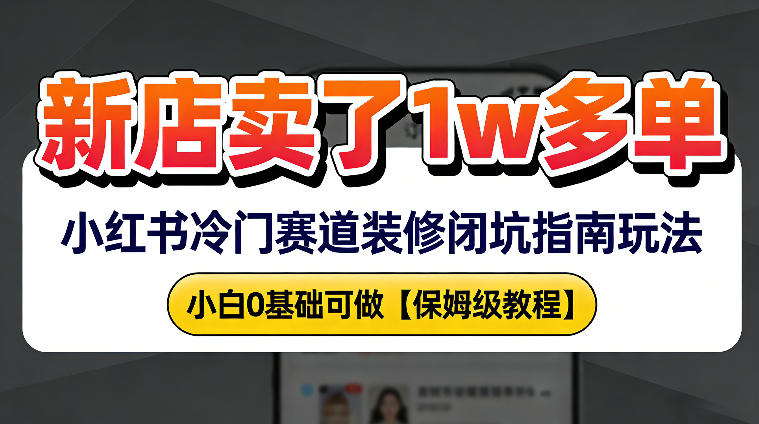 新店19.9客单价卖了1w+，小红书冷门赛道装修闭坑指南玩法，小白0基础可做