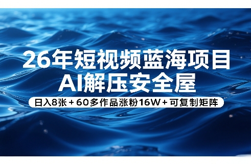 26年短视频蓝海项目，AI解压安全屋，日入8张+60多作品涨粉16W+可复制矩阵-智云网
