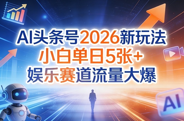 AI头条号2026新玩法，小白单日5张+，娱乐赛道流量大爆