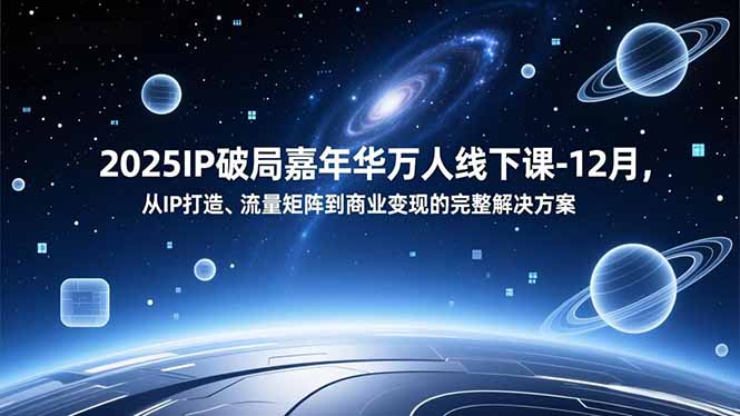 2025IP破局嘉年华万人线下课-12月，从IP打造、流量矩阵到商业变现的完整解决方案-智云网