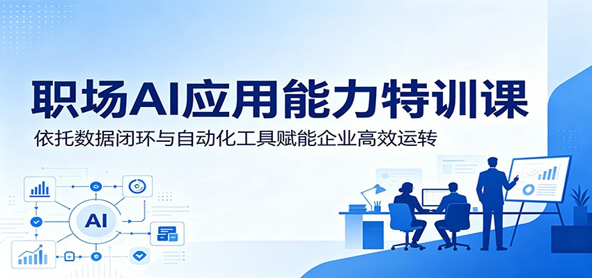 职场AI应用能力特训课：依托数据闭环与自动化工具赋能企业高效运转-智云网