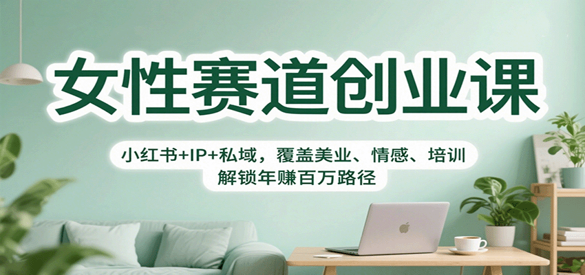 女性赛道创业课：小红书+IP+私域，覆盖美业、情感、培训，解锁年赚百万路径-智云网