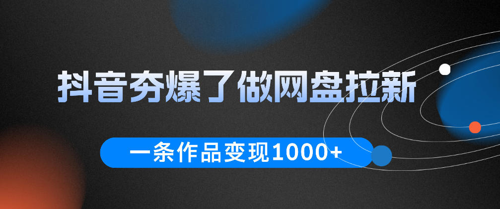 抖音夯爆了做网盘拉新，一条作品轻松10W+流量，变现1k+，看完即可上手操作-智云网