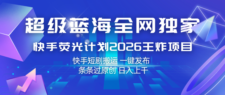 快手荧光计划2026王炸项目， 日入上千，快手短剧搬运，一键发布，条条过原创-智云网
